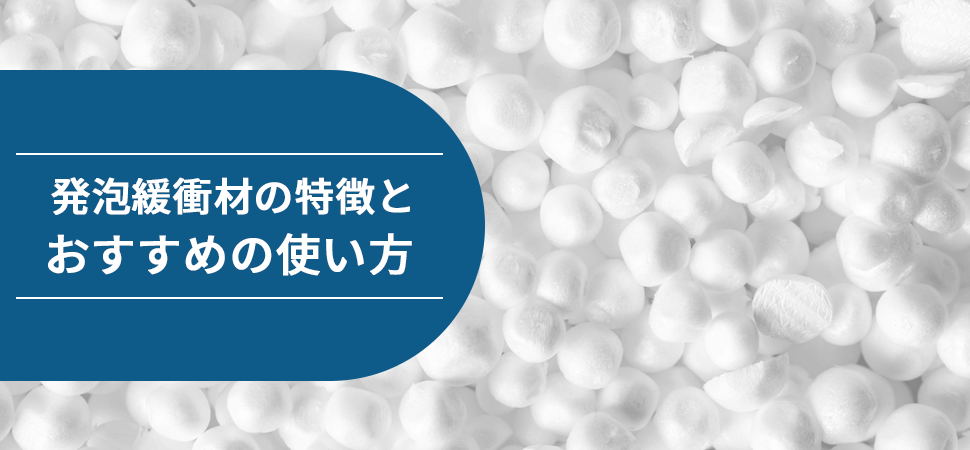 「発泡緩衝材の特徴とおすすめの使い方」の見出し画像